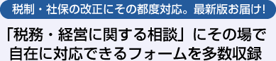 税制・社保の改正にその都度対応。最新版お届け！「税務・経営に関する相談」にその場で自在に対応できるフォームを多数収録