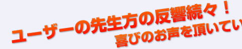 ユーザーの先生方の反響続々！喜びのお声を頂いています