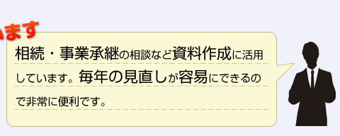 相続・事業承継の相談など資料作成に活用しています。毎年の見直しが容易にできるので非常に便利です。