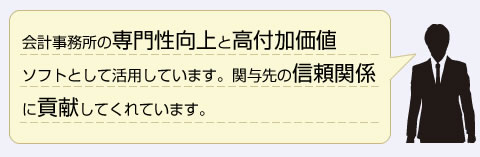 会計事務所の専門性向上と高付加価値ソフトとして活用しています。関与先の信頼関係に貢献してくれています。